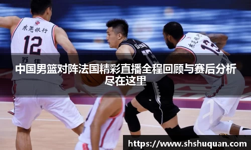 中国男篮对阵法国精彩直播全程回顾与赛后分析尽在这里