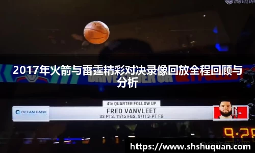 2017年火箭与雷霆精彩对决录像回放全程回顾与分析
