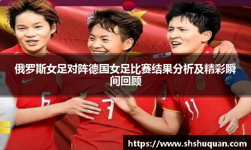 俄罗斯女足对阵德国女足比赛结果分析及精彩瞬间回顾