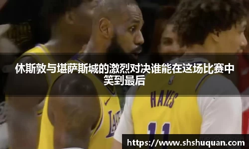 休斯敦与堪萨斯城的激烈对决谁能在这场比赛中笑到最后