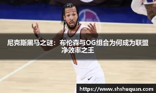 尼克斯黑马之谜：布伦森与OG组合为何成为联盟净效率之王